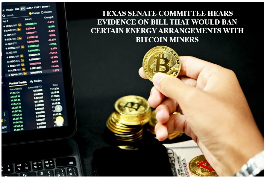 TEXAS SENATE COMMITTEE HEARS EVIDENCE ON BILL THAT WOULD BAN CERTAIN ENERGY ARRANGEMENTS WITH BITCOIN MINERS
