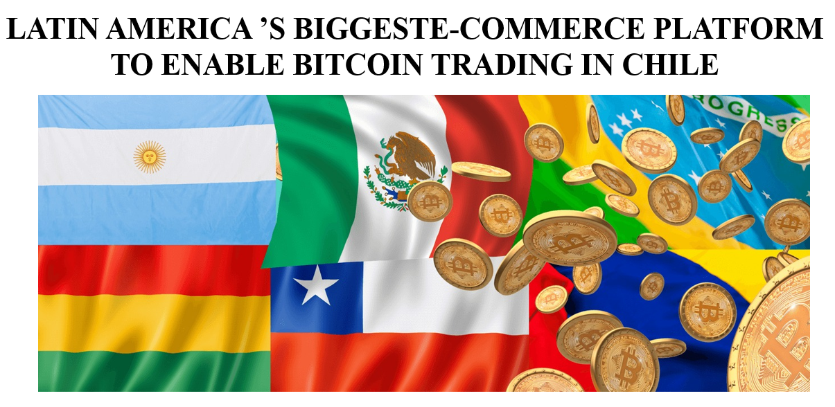 LATIN AMERICA ’S BIGGESTE-COMMERCE PLATFORM TO ENABLE BITCOIN TRADING IN CHILE.