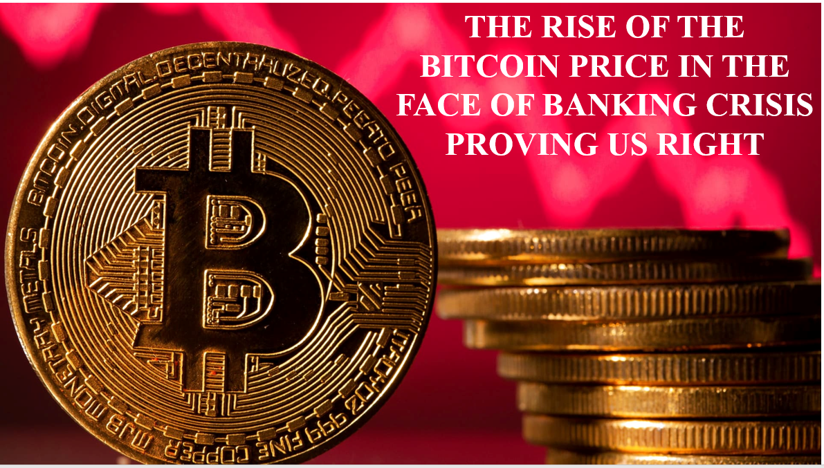 THE RISE OF THE BITCOIN PRICE IN THE FACE OF BANKING CRISIS PROVING US RIGHT