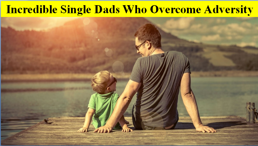 Incredible Single Dads Who Overcome Adversity